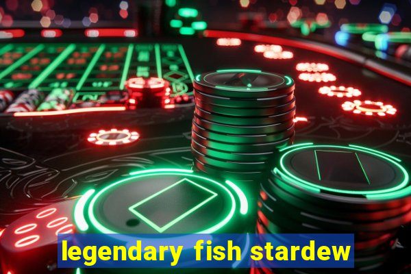 legendary fish stardew